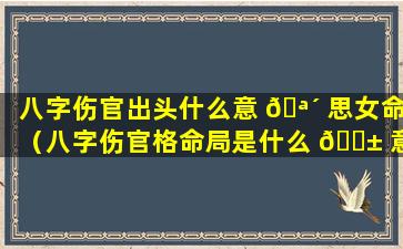 八字伤官出头什么意 🪴 思女命（八字伤官格命局是什么 🐱 意思）